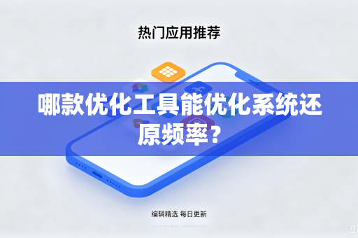 哪款优化工具能优化系统还原频率?-第1张图片-电脑手机工具软件下载 - 免费实用工具合集 | 联启科技 哪款优化工具能优化系统还原频率?-第1张图片-电脑手机工具软件下载 - 免费实用工具合集 | 联启科技