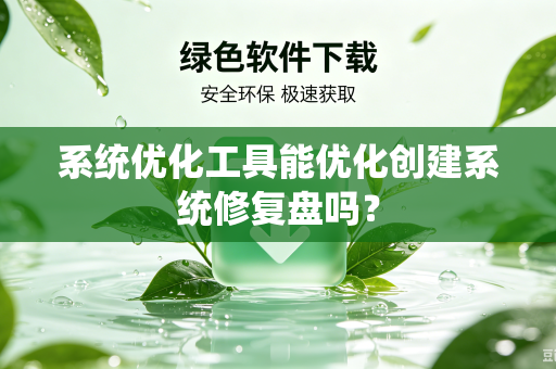 系统优化工具能优化创建系统修复盘吗？-第1张图片-电脑手机工具软件下载 - 免费实用工具合集 | 联启科技