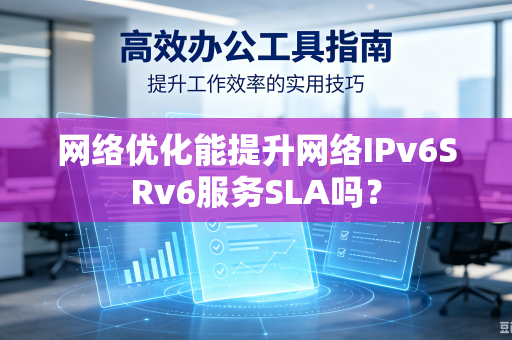 网络优化能提升网络IPv6SRv6服务SLA吗？