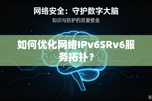如何优化网络IPv6SRv6服务拓扑？