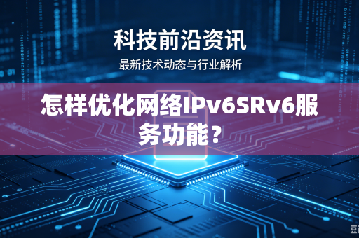 怎样优化网络IPv6SRv6服务功能？