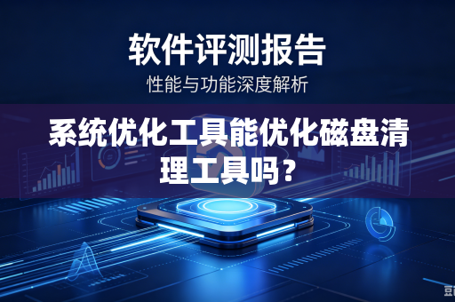 系统优化工具能优化磁盘清理工具吗?-第1张图片-电脑手机工具软件下载 - 免费实用工具合集 | 联启科技 系统优化工具能优化磁盘清理工具吗?-第1张图片-电脑手机工具软件下载 - 免费实用工具合集 | 联启科技