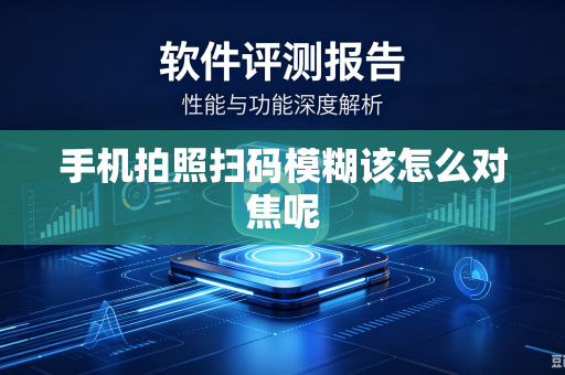 手机拍照扫码模糊该怎么对焦呢