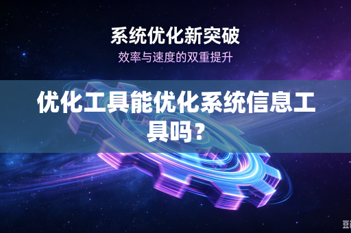 优化工具能优化系统信息工具吗?-第1张图片-电脑手机工具软件下载 - 免费实用工具合集 | 联启科技 优化工具能优化系统信息工具吗?-第1张图片-电脑手机工具软件下载 - 免费实用工具合集 | 联启科技