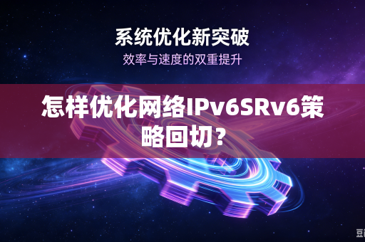 怎样优化网络IPv6SRv6策略回切？