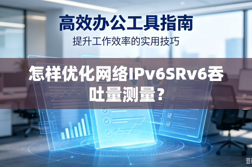 怎样优化网络IPv6SRv6吞吐量测量？