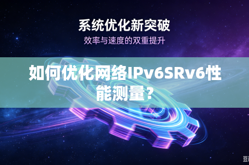 如何优化网络IPv6SRv6性能测量？