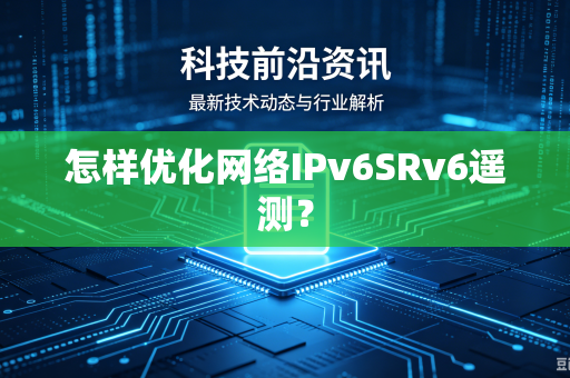 怎样优化网络IPv6SRv6遥测？