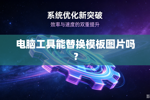 电脑工具能替换模板图片吗？-第1张图片-电脑手机工具软件下载 - 免费实用工具合集 | 联启科技