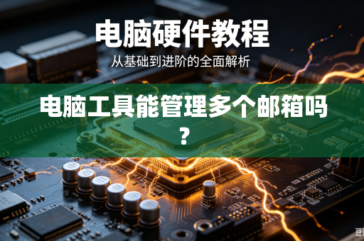 电脑工具能管理多个邮箱吗?-第1张图片-电脑手机工具软件下载 - 免费实用工具合集 | 联启科技 电脑工具能管理多个邮箱吗?-第1张图片-电脑手机工具软件下载 - 免费实用工具合集 | 联启科技