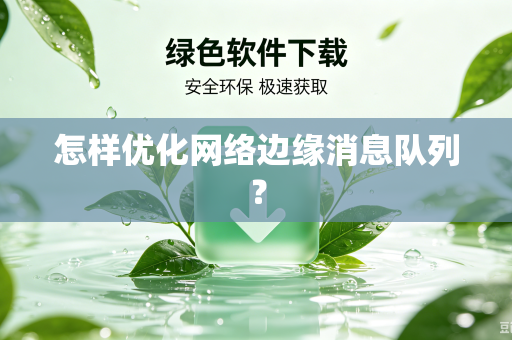 怎样优化网络边缘消息队列？