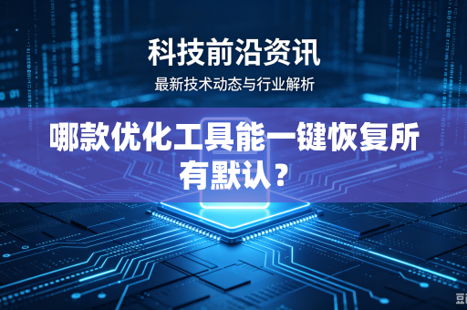 哪款优化工具能一键恢复所有默认？