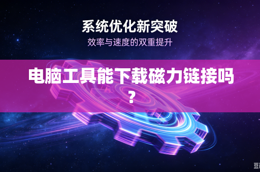 电脑工具能下载磁力链接吗?-第1张图片-电脑手机工具软件下载 - 免费实用工具合集 | 联启科技 电脑工具能下载磁力链接吗?-第1张图片-电脑手机工具软件下载 - 免费实用工具合集 | 联启科技