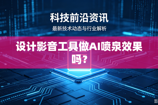设计影音工具做AI喷泉效果吗？-第1张图片-电脑手机工具软件下载 - 免费实用工具合集 | 联启科技