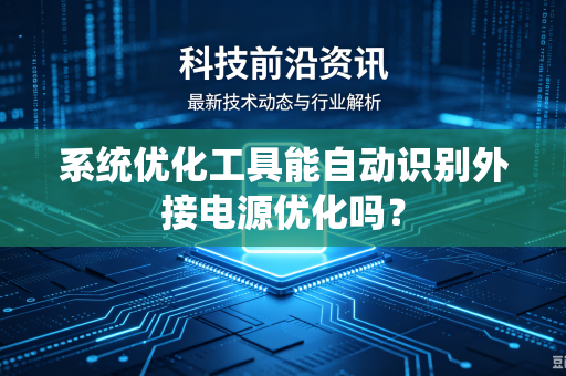 系统优化工具能自动识别外接电源优化吗?-第1张图片-电脑手机工具软件下载 - 免费实用工具合集 | 联启科技 系统优化工具能自动识别外接电源优化吗?-第1张图片-电脑手机工具软件下载 - 免费实用工具合集 | 联启科技