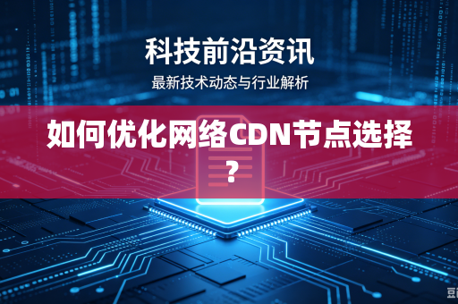 如何优化网络CDN节点选择？