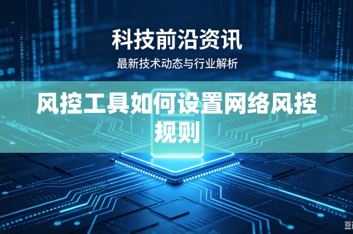 风控工具如何设置网络风控规则