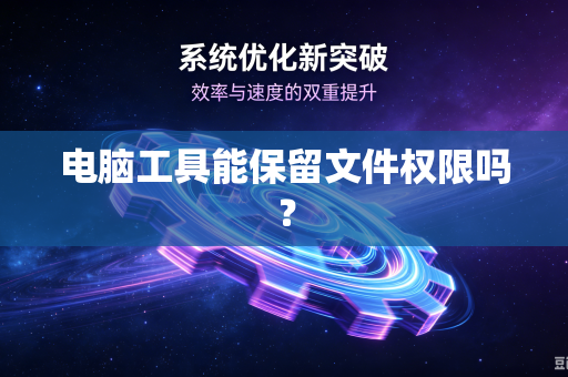 电脑工具能保留文件权限吗?-第1张图片-电脑手机工具软件下载 - 免费实用工具合集 | 联启科技 电脑工具能保留文件权限吗?-第1张图片-电脑手机工具软件下载 - 免费实用工具合集 | 联启科技