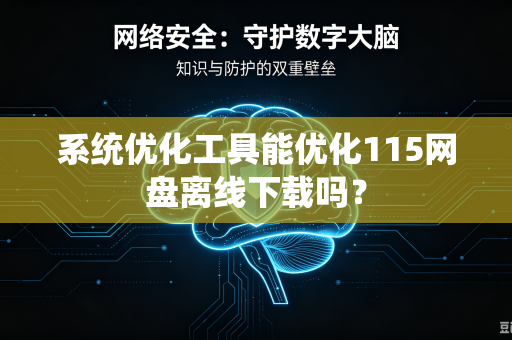 系统优化工具能优化115网盘离线下载吗？