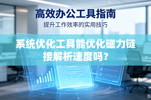 系统优化工具能优化磁力链接解析速度吗？-第1张图片-电脑手机工具软件下载 - 免费实用工具合集 | 联启科技