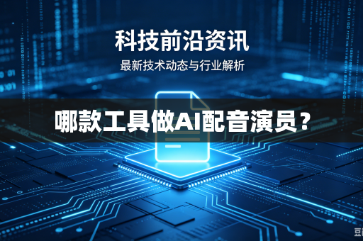 哪款工具做AI配音演员？