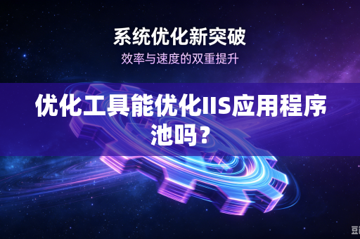 优化工具能优化IIS应用程序池吗？-第1张图片-电脑手机工具软件下载 - 免费实用工具合集 | 联启科技