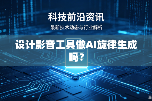 设计影音工具做AI旋律生成吗？