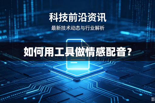 如何用工具做情感配音？