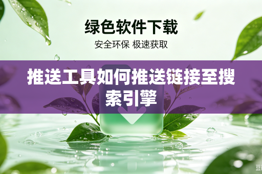 推送工具如何推送链接至搜索引擎