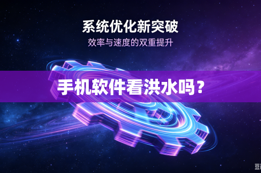 手机软件看洪水吗？-第1张图片-电脑手机工具软件下载 - 免费实用工具合集 | 联启科技