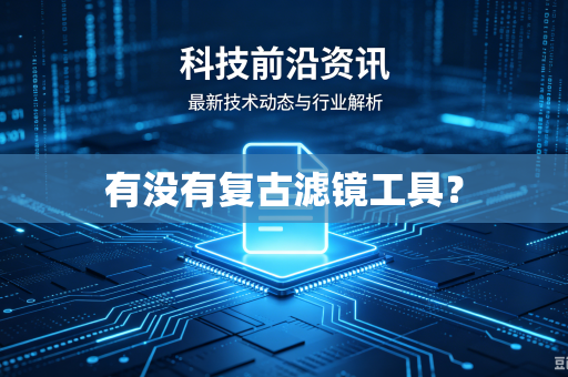 有没有复古滤镜工具?-第1张图片-电脑手机工具软件下载 - 免费实用工具合集 | 联启科技 有没有复古滤镜工具?-第1张图片-电脑手机工具软件下载 - 免费实用工具合集 | 联启科技