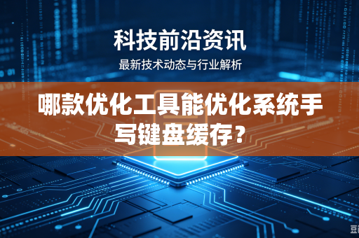 哪款优化工具能优化系统手写键盘缓存？