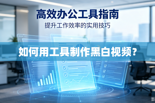 如何用工具制作黑白视频?-第1张图片-电脑手机工具软件下载 - 免费实用工具合集 | 联启科技 如何用工具制作黑白视频?-第1张图片-电脑手机工具软件下载 - 免费实用工具合集 | 联启科技