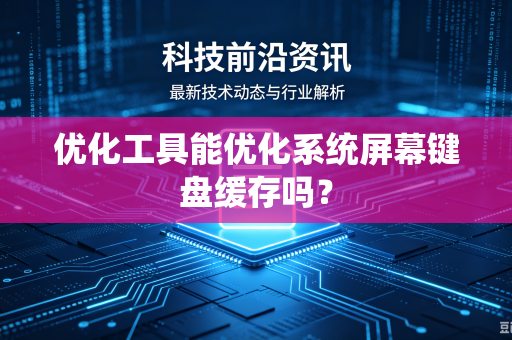 优化工具能优化系统屏幕键盘缓存吗？
