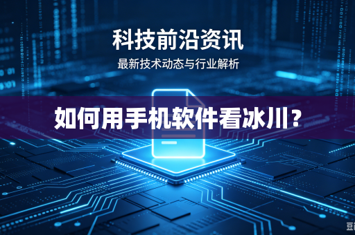 如何用手机软件看冰川？
