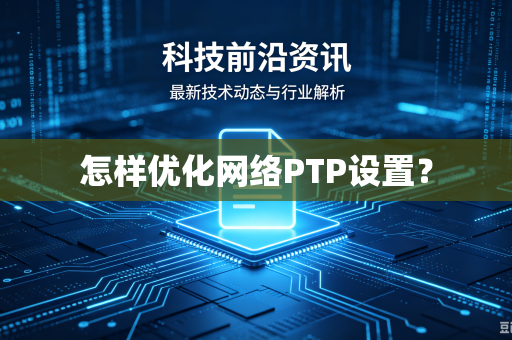 怎样优化网络PTP设置？