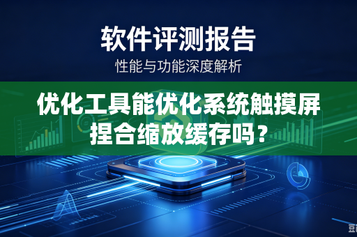 优化工具能优化系统触摸屏捏合缩放缓存吗？