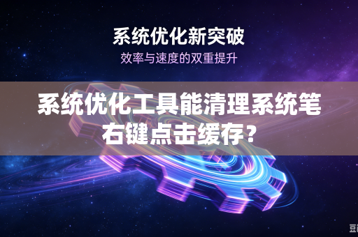 系统优化工具能清理系统笔右键点击缓存？