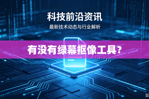 有没有绿幕抠像工具？-第1张图片-电脑手机工具软件下载 - 免费实用工具合集 | 联启科技