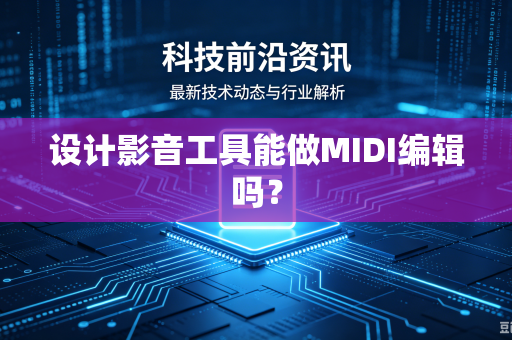 设计影音工具能做MIDI编辑吗？