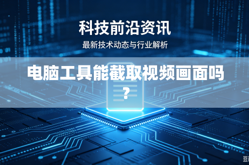 电脑工具能截取视频画面吗?-第1张图片-电脑手机工具软件下载 - 免费实用工具合集 | 联启科技 电脑工具能截取视频画面吗?-第1张图片-电脑手机工具软件下载 - 免费实用工具合集 | 联启科技