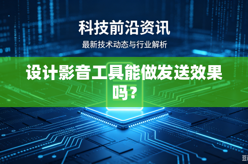 设计影音工具能做发送效果吗？