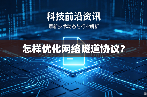 怎样优化网络隧道协议？