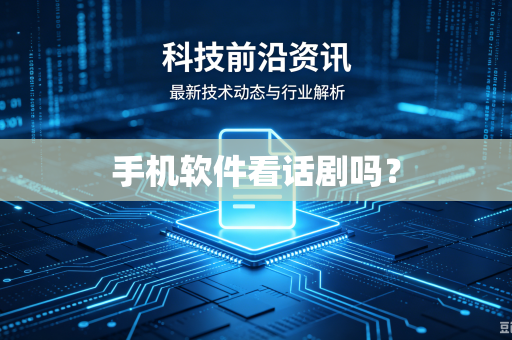 手机软件看话剧吗?-第1张图片-电脑手机工具软件下载 - 免费实用工具合集 | 联启科技 手机软件看话剧吗?-第1张图片-电脑手机工具软件下载 - 免费实用工具合集 | 联启科技