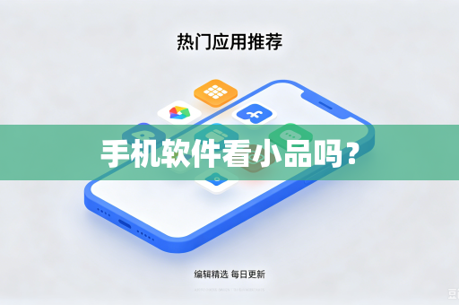 手机软件看小品吗?-第1张图片-电脑手机工具软件下载 - 免费实用工具合集 | 联启科技 手机软件看小品吗?-第1张图片-电脑手机工具软件下载 - 免费实用工具合集 | 联启科技