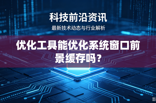 优化工具能优化系统窗口前景缓存吗？