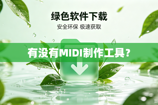 有没有MIDI制作工具？-第1张图片-电脑手机工具软件下载 - 免费实用工具合集 | 联启科技