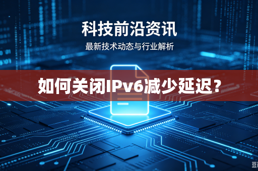 如何关闭IPv6减少延迟？