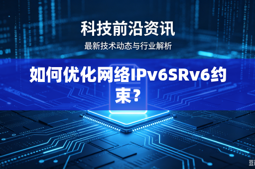 如何优化网络IPv6SRv6约束？