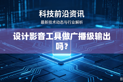 设计影音工具做广播级输出吗？